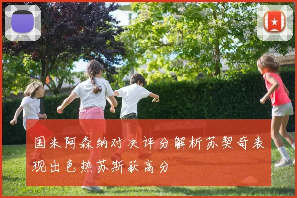 国米阿森纳对决评分解析苏契奇表现出色热苏斯获高分