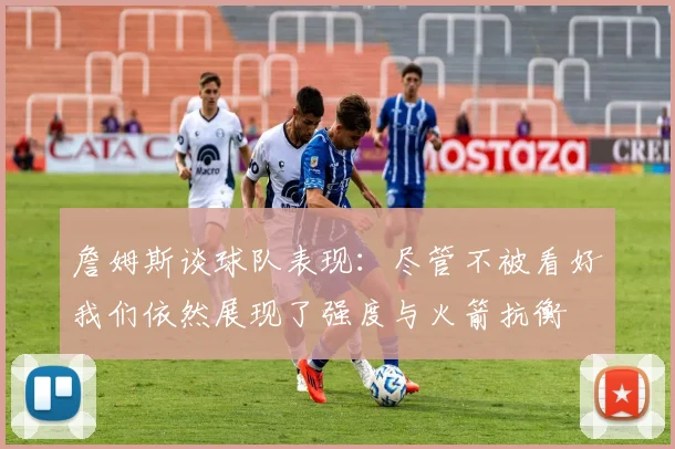 詹姆斯谈球队表现：尽管不被看好我们依然展现了强度与火箭抗衡
