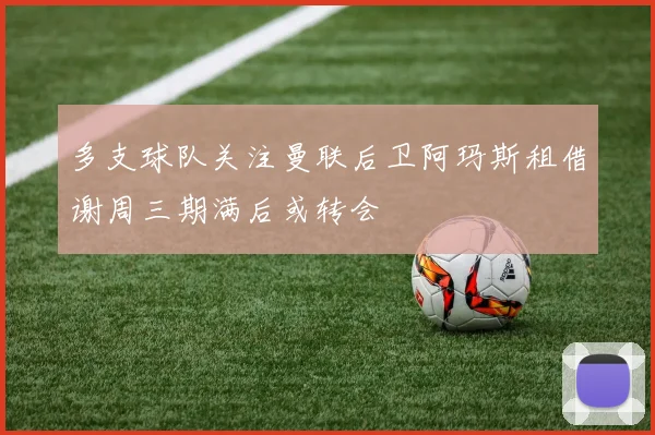 多支球队关注曼联后卫阿玛斯租借谢周三期满后或转会