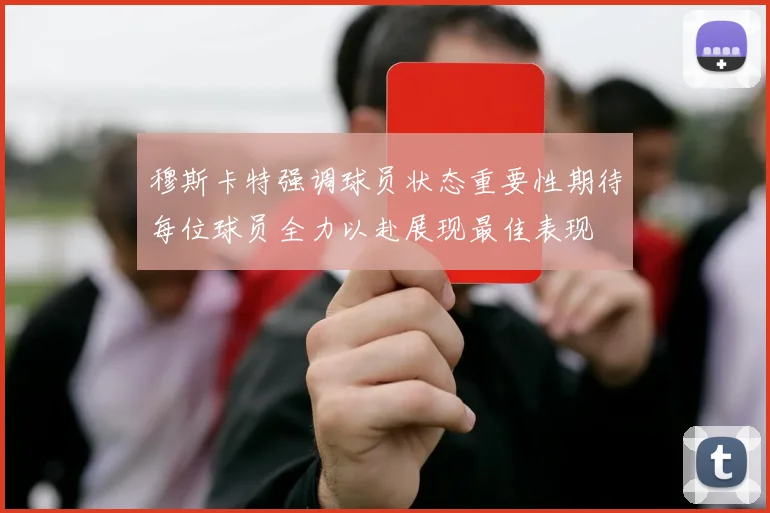 穆斯卡特强调球员状态重要性期待每位球员全力以赴展现最佳表现