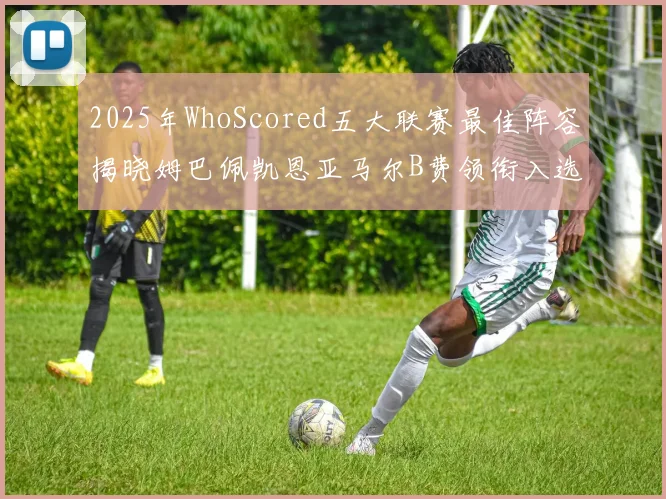 2025年WhoScored五大联赛最佳阵容揭晓姆巴佩凯恩亚马尔B费领衔入选