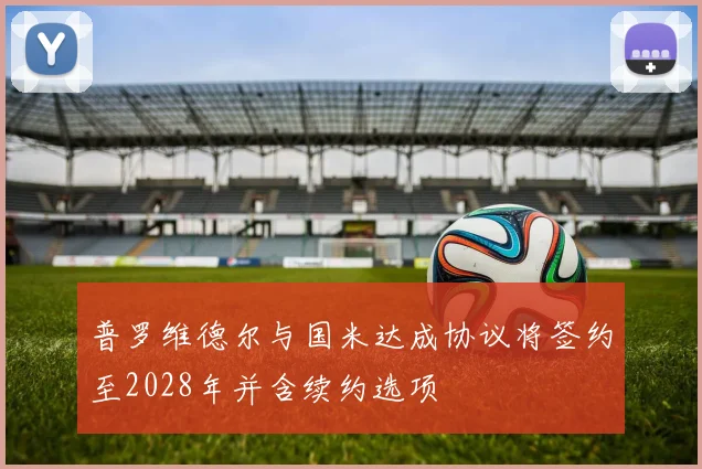 普罗维德尔与国米达成协议将签约至2028年并含续约选项